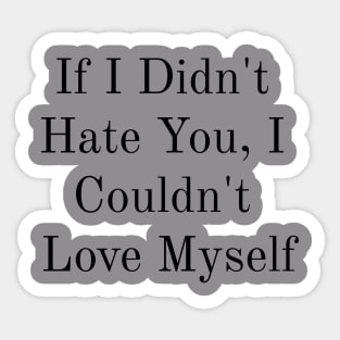 If I Didn't Hate You, I Couldn't Love Myself Sticker